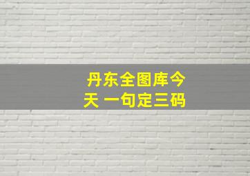 丹东全图库今天 一句定三码